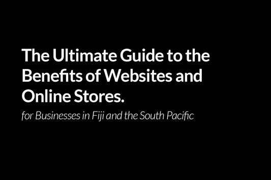The Ultimate Guide to the Benefits of Websites and Online Stores for Businesses in Fiji and the South Pacific. Web design fiji