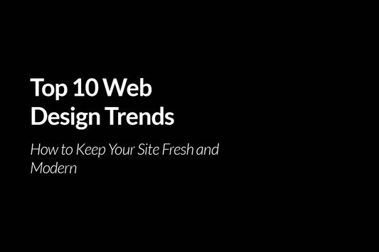 Top 10 Web Design Trends for 2025: How to Keep Your Site Fresh and Modern